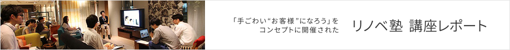 「手ごわい“お客様”になろう」をコンセプトに開催された リノベ塾  講座レポート